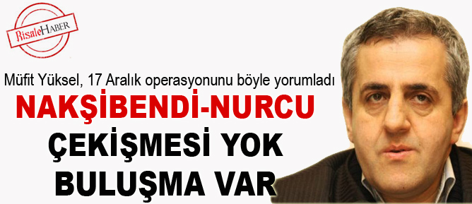 Nakşibendi-Nurcu çekişmesi yok, buluşma var