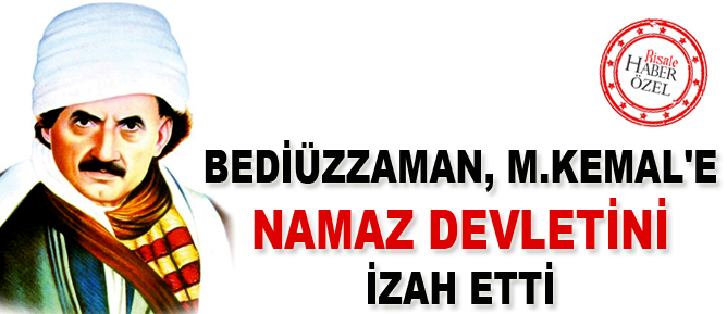 Bediüzzaman, M.Kemal'e namaz devletini izah etti