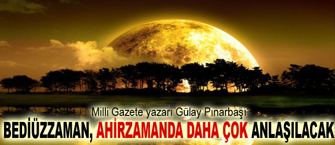 Bediüzzaman, ahirzamanda daha çok anlaşılacak