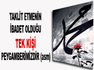 Taklit etmenin ibadet olduğu tek kişi Peygamberimizdir (asm)