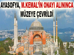 Ayasofya, M.Kemal’in onayı alınınca müzeye çevrildi