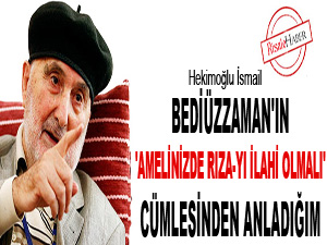 Bediüzzaman'ın 'Amelinizde rıza-yı İlahi olmalı' cümlesinden anladığım