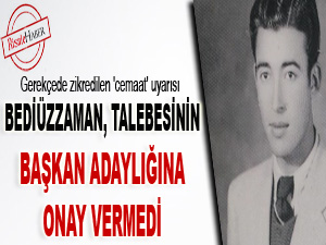 Bediüzzaman, talebesinin başkan adaylığına onay vermedi