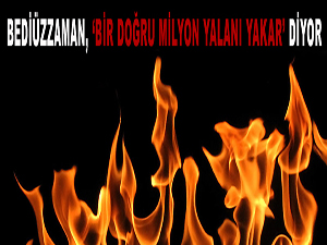 Bediüzzaman, bir doğru milyon yalanı yakar diyor