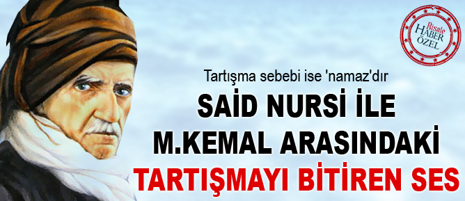 Said Nursi ile M.Kemal arasındaki tartışmayı bitiren ses