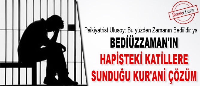 Bediüzzaman'ın hapisteki katillere sunduğu Kur'ani çözüm