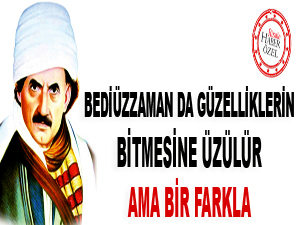 Bediüzzaman da güzelliklerin bitmesine üzülür ama bir farkla