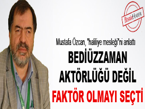 Bediüzzaman, aktörlüğü değil faktör olmayı seçti