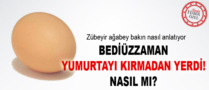 Bediüzzaman yumurtayı kırmadan yerdi!