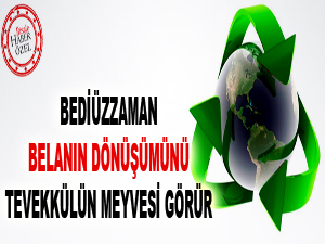 Bediüzzaman, belanın dönüşümünü tevekkülün meyvesi görür