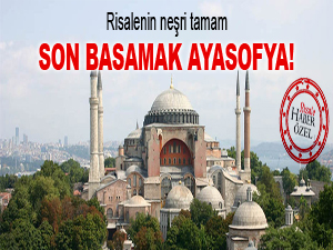 Risâle’nin neşri tamam; son basamak Ayasofya!