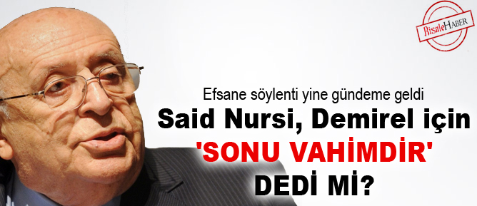 Said Nursi, Demirel için 'sonu vahimdir' dedi mi?