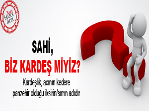 Sahi, biz kardeş miyiz?
