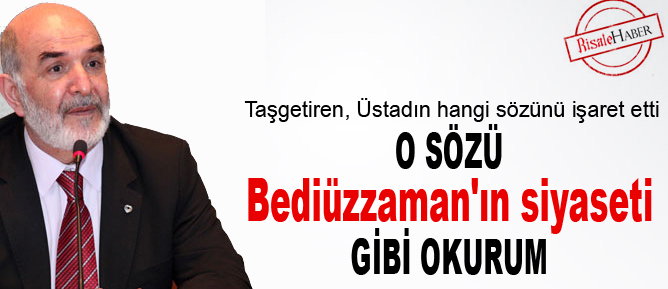O sözü Bediüzzaman'ın siyaseti gibi okurum