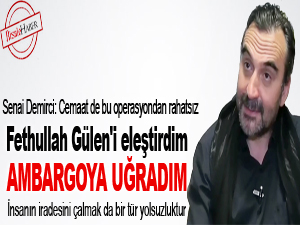 Fethullah Gülen'i eleştirdim ambargoya uğradım