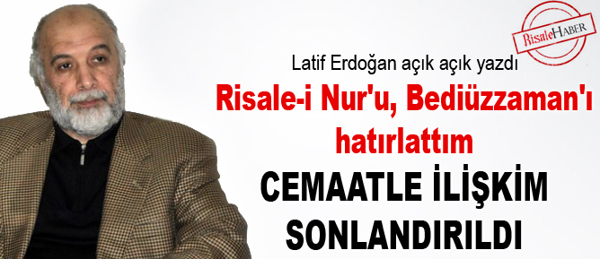 Risale-i Nur'u, Bediüzzaman'ı hatırlattım cemaatle ilişkim sonlandırıldı
