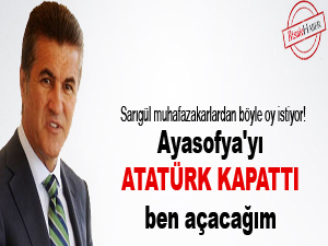 Ayasofya'yı Atatürk kapattı ben açacağım