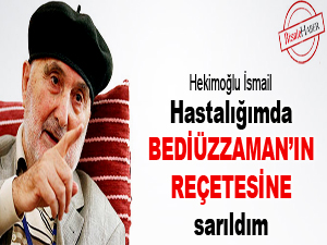 Hastalığımda Bediüzzaman’ın reçetesine sarıldım