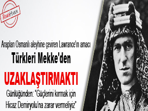 Lawrance'ın amacı Türkleri Mekke'den uzaklaştırmak