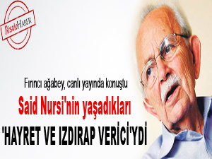 Said Nursi'nin yaşadıkları 'hayret ve ızdırap verici'ydi