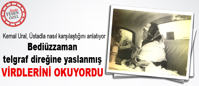 Bediüzzaman telgraf direğine yaslanmış virdlerini okuyordu