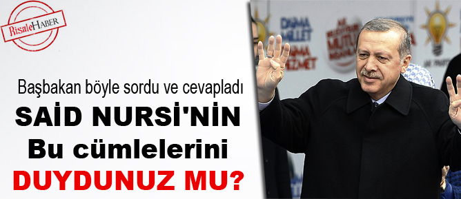 Başbakan Erdoğan: Said Nursi'nin bu cümlelerini duydunuz mu?