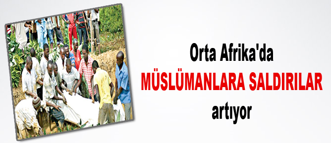 Orta Afrika'da Müslümanlara saldırılar artıyor