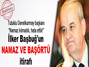 İlker Başbuğ'un namaz ve başörtü itirafı