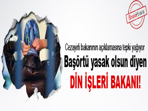 Başörtü yasak olsun diyen Din işleri Bakanı!