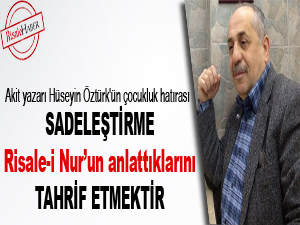 Sadeleştirme Risale-i Nur’un anlattıklarını tahrif etmektir