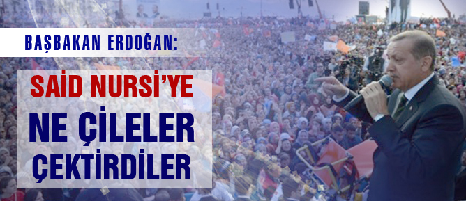 Başbakan: Said Nursi'ye ne çileler çektirdiler