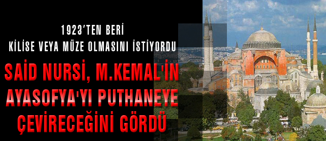 Said Nursi, M.Kemal'in Ayasofya'yı puthaneye çevireceğini gördü