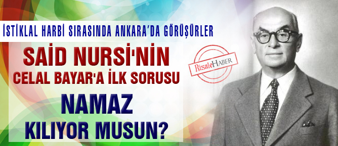 Said Nursi'nin Celal Bayar'a ilk sorusu: Namaz kılıyor musun?