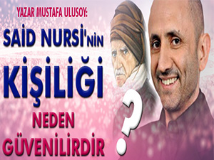 Said Nursi'nin kişiliği neden güvenilirdir?
