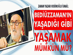 Bediüzzaman'ın yaşadığı gibi yaşamak mümkün mü?