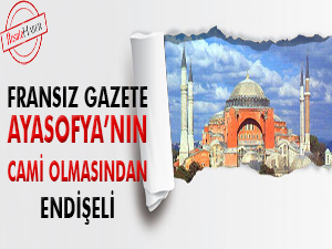 Fransız gazete Ayasofya cami olmasından endişeli