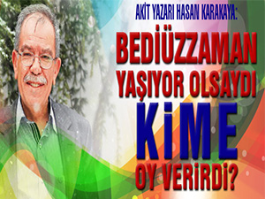 Bediüzzaman yaşıyor olsaydı kime oy verirdi?