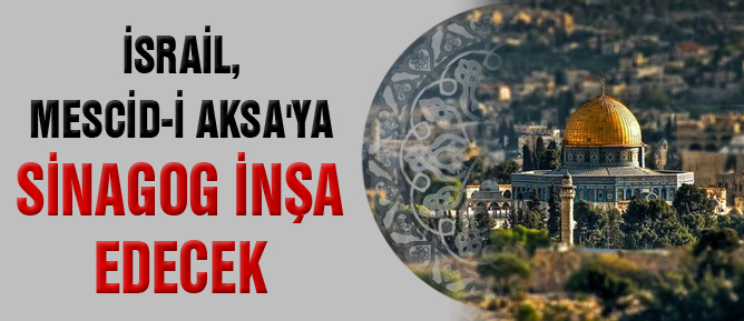 İsrail, Mescid-i Aksa'ya sinagog inşa edecek