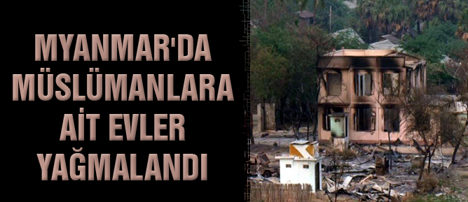 Myanmar’da Müslümanlara ait evler yağmalandı