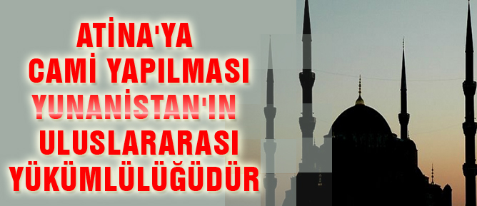 Atina'ya cami yapmak Yunanistan'ın yükümlülüğüdür
