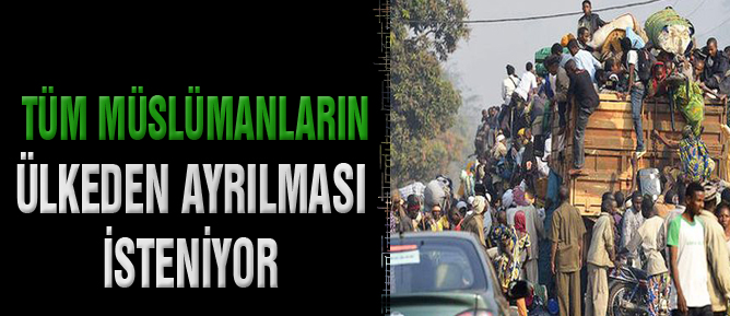 Tüm Müslümanların ülkeden ayrılması isteniyor