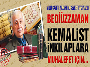 Bediüzzaman Kemalist İnkılaplara muhalefet için...