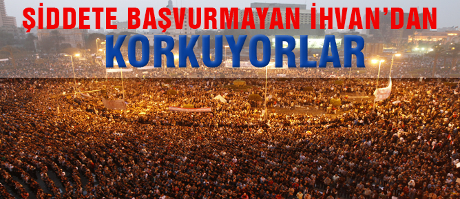 Şiddete başvurmayan İhvan'dan, korkuyorlar