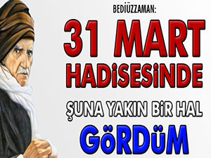 31 Mart hâdisesinde şuna yakın bir hal gördüm