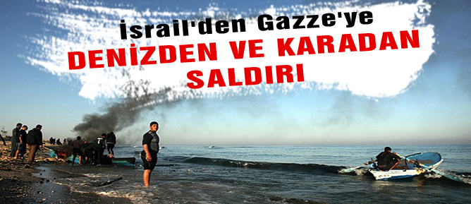İsrail'den Gazze'ye denizden ve karadan saldırı