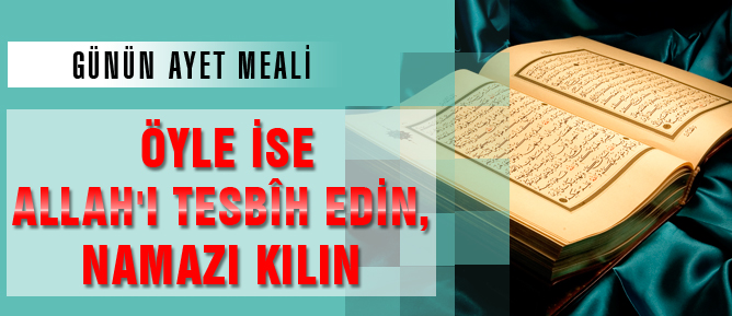 Öyle ise Allah’ı tesbîh edin, namazı kılın