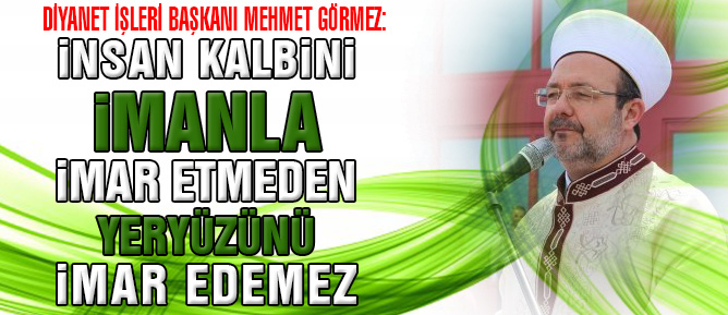İnsan kalbini imanla imar etmeden yeryüzünü imar edemez