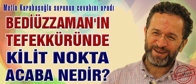 Bediüzzaman'ın tefekküründe kilit nokta acaba nedir?