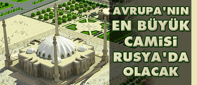 Avrupa'nın en büyük camisi Rusya'da olacak