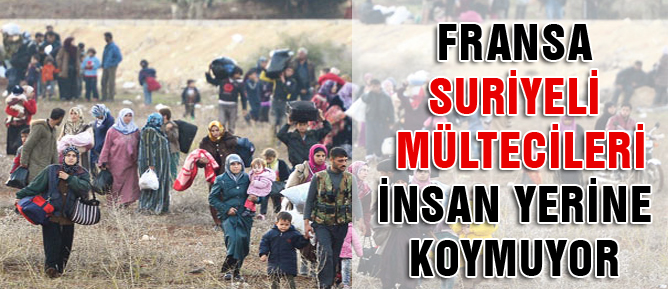 Fransa Suriyeli mültecileri insan yerine koymuyor